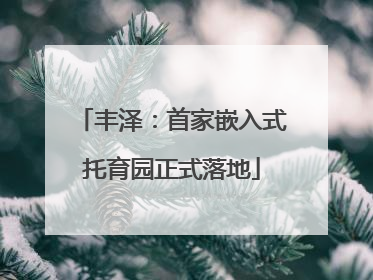 丰泽：首家嵌入式托育园正式落地