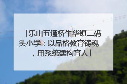 乐山五通桥牛华镇二码头小学：以品格教育铸魂，用系统建构育人