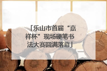 乐山市首届“嘉祥杯”现场硬笔书法大赛圆满落幕
