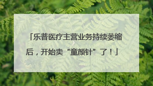 乐普医疗主营业务持续萎缩后，开始卖“童颜针”了！
