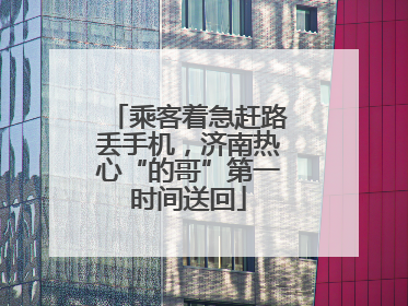 乘客着急赶路丢手机，济南热心“的哥”第一时间送回