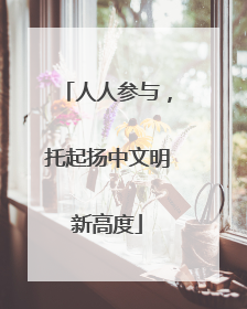 人人参与，托起扬中文明新高度