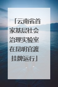 云南省首家基层社会治理实验室在昆明官渡挂牌运行