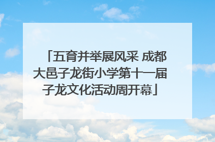 五育并举展风采 成都大邑子龙街小学第十一届子龙文化活动周开幕