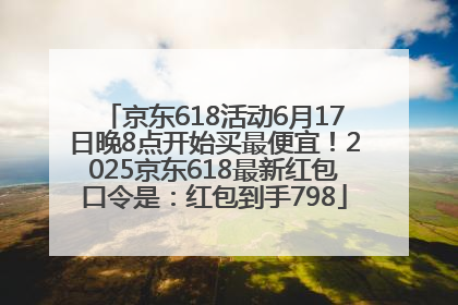 京东618活动6月17日晚8点开始买最便宜！2025京东618最新红包口令是：红包到手798