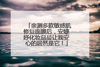 亲测多款敏感肌修复面膜后，安婕妤化妆品最让我安心的居然是它！