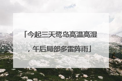 今起三天鹭岛高温高湿，午后局部多雷阵雨
