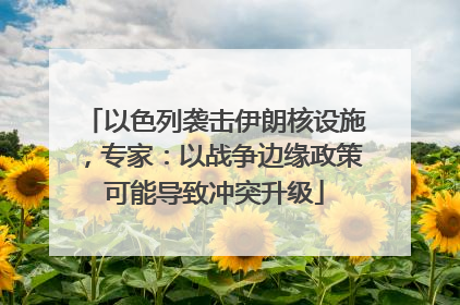 以色列袭击伊朗核设施，专家：以战争边缘政策可能导致冲突升级