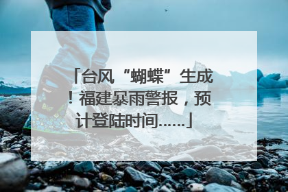 台风“蝴蝶”生成！福建暴雨警报，预计登陆时间……