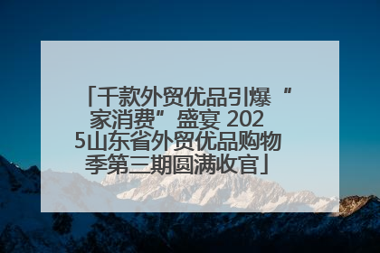 千款外贸优品引爆“家消费”盛宴 2025山东省外贸优品购物季第三期圆满收官