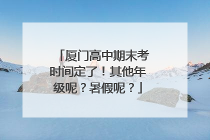 厦门高中期末考时间定了！其他年级呢？暑假呢？