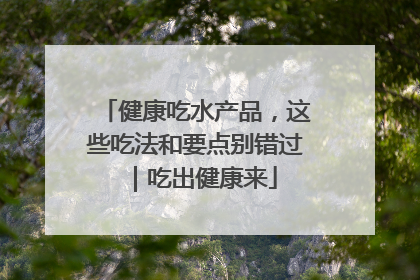 健康吃水产品，这些吃法和要点别错过｜吃出健康来
