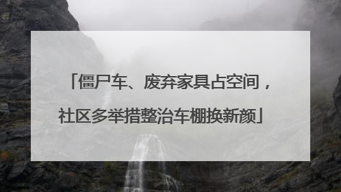 僵尸车、废弃家具占空间，社区多举措整治车棚换新颜