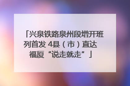 兴泉铁路泉州段增开班列首发 4县（市）直达福厦“说走就走”