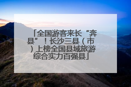 全国游客来长“奔县”！长沙三县（市）上榜全国县域旅游综合实力百强县