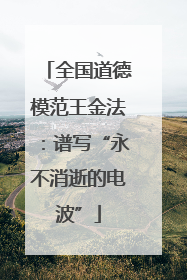 全国道德模范王金法：谱写“永不消逝的电波”