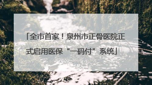 全市首家！泉州市正骨医院正式启用医保“一码付”系统