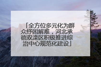 全方位多元化为群众纾困解难，河北承德双滦区积极推进综治中心规范化建设
