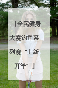 全民健身大赛钓鱼系列赛“上新开竿”