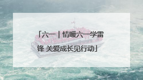 六一｜情暖六一学雷锋 关爱成长见行动