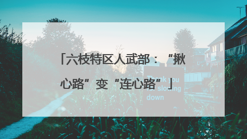 六枝特区人武部：“揪心路”变“连心路”
