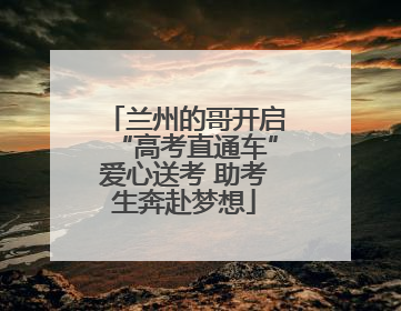 兰州的哥开启“高考直通车”爱心送考 助考生奔赴梦想