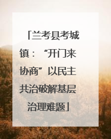 兰考县考城镇：“开门来协商”以民主共治破解基层治理难题
