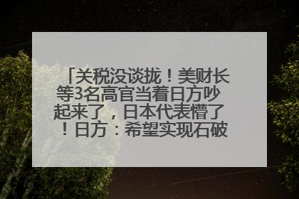 关税没谈拢！美财长等3名高官当着日方吵起来了，日本代表懵了！日方：希望实现石破茂与特朗普的会晤
