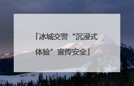 冰城交警“沉浸式体验”宣传安全