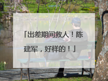 出差期间救人！陈建军，好样的！