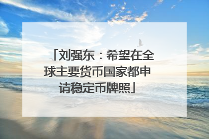 刘强东：希望在全球主要货币国家都申请稳定币牌照