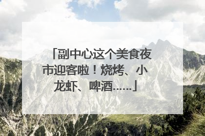 副中心这个美食夜市迎客啦！烧烤、小龙虾、啤酒……