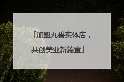加盟丸碧实体店，共创美业新篇章