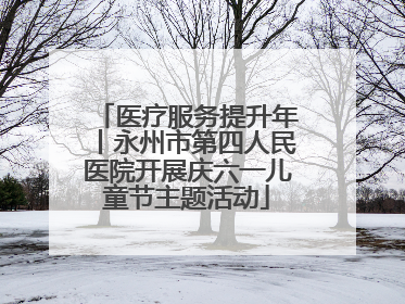 医疗服务提升年丨永州市第四人民医院开展庆六一儿童节主题活动