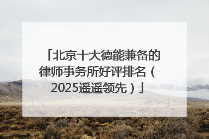 北京十大德能兼备的律师事务所好评排名（2025遥遥领先）