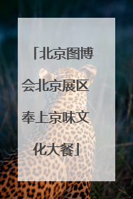 北京图博会北京展区奉上京味文化大餐