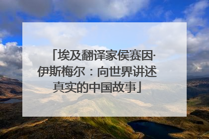 埃及翻译家侯赛因·伊斯梅尔：向世界讲述真实的中国故事