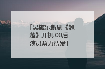 吴施乐新剧《翘楚》开机 00后演员蓄力待发