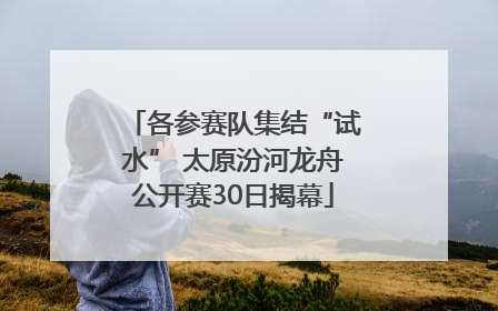 各参赛队集结“试水” 太原汾河龙舟公开赛30日揭幕