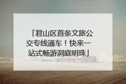 君山区首条文旅公交专线通车！快来一站式畅游洞庭明珠