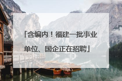 含编内！福建一批事业单位、国企正在招聘