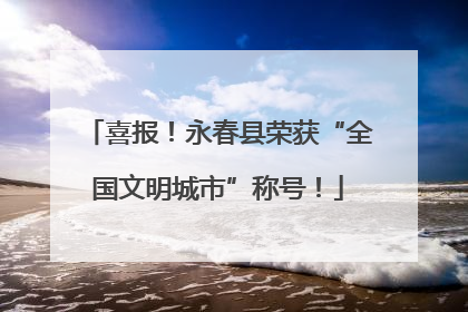 喜报！永春县荣获“全国文明城市”称号！