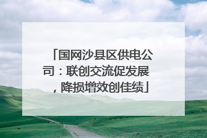 国网沙县区供电公司：联创交流促发展，降损增效创佳绩