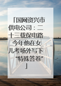 国网资兴市供电公司：二十三载保电路 今年他在女儿考场外写下“特殊答卷”