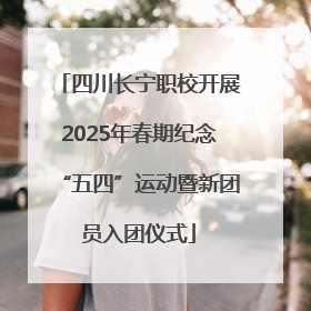 四川长宁职校开展2025年春期纪念“五四”运动暨新团员入团仪式