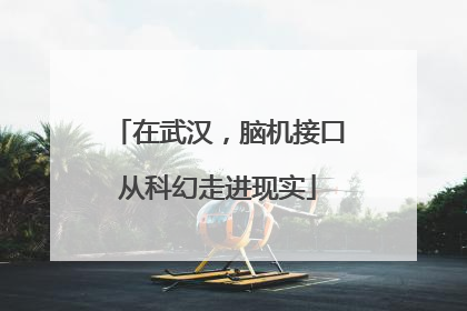 在武汉，脑机接口从科幻走进现实