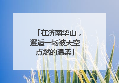在济南华山，邂逅一场被天空点燃的温柔