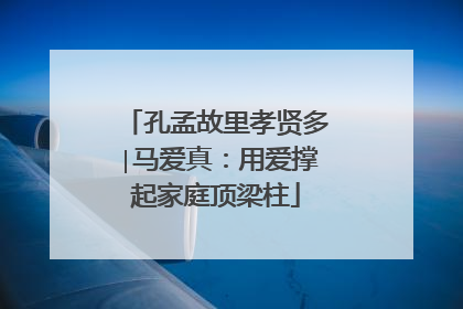 孔孟故里孝贤多∣马爱真：用爱撑起家庭顶梁柱