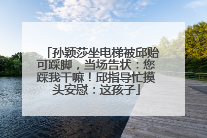 孙颖莎坐电梯被邱贻可踩脚，当场告状：您踩我干嘛！邱指导忙摸头安慰：这孩子