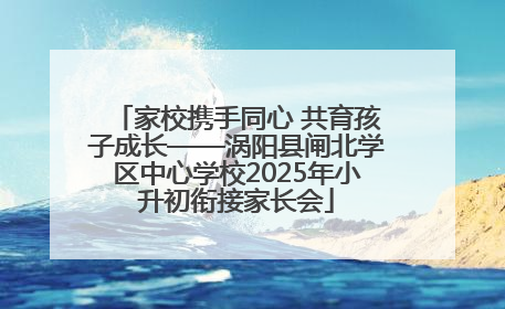 家校携手同心 共育孩子成长——涡阳县闸北学区中心学校2025年小升初衔接家长会